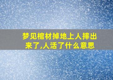 梦见棺材掉地上人摔出来了,人活了什么意思