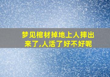 梦见棺材掉地上人摔出来了,人活了好不好呢