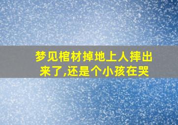 梦见棺材掉地上人摔出来了,还是个小孩在哭