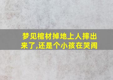 梦见棺材掉地上人摔出来了,还是个小孩在哭闹