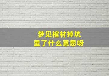 梦见棺材掉坑里了什么意思呀