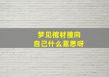 梦见棺材撞向自己什么意思呀