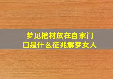 梦见棺材放在自家门口是什么征兆解梦女人