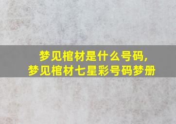 梦见棺材是什么号码,梦见棺材七星彩号码梦册