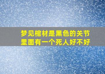 梦见棺材是黑色的关节里面有一个死人好不好