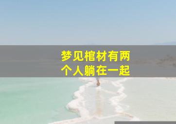 梦见棺材有两个人躺在一起