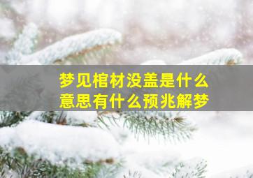 梦见棺材没盖是什么意思有什么预兆解梦