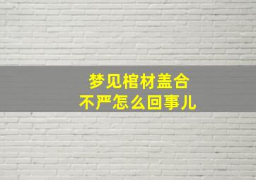 梦见棺材盖合不严怎么回事儿