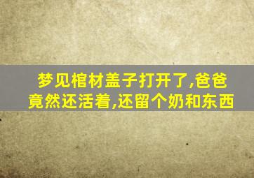 梦见棺材盖子打开了,爸爸竟然还活着,还留个奶和东西