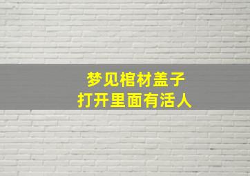 梦见棺材盖子打开里面有活人