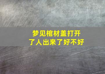 梦见棺材盖打开了人出来了好不好