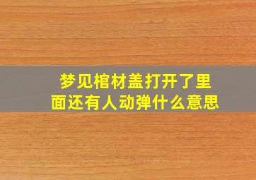 梦见棺材盖打开了里面还有人动弹什么意思