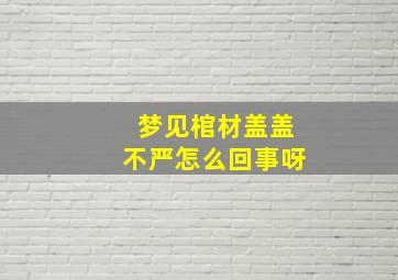 梦见棺材盖盖不严怎么回事呀