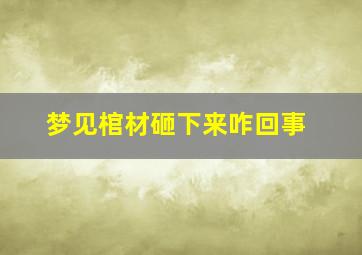 梦见棺材砸下来咋回事