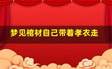 梦见棺材自己带着孝衣走