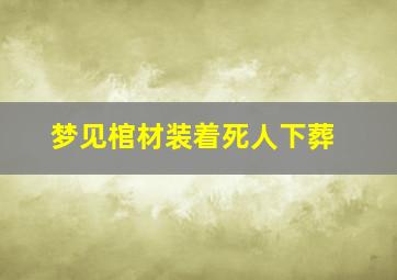 梦见棺材装着死人下葬