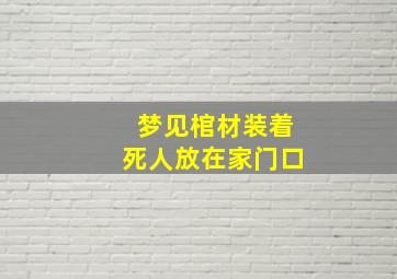 梦见棺材装着死人放在家门口