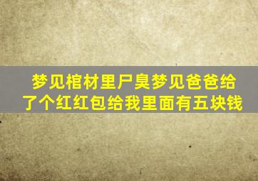 梦见棺材里尸臭梦见爸爸给了个红红包给我里面有五块钱