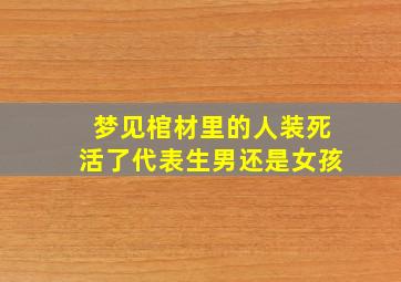 梦见棺材里的人装死活了代表生男还是女孩