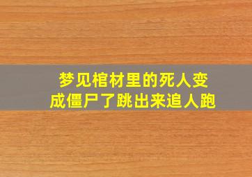 梦见棺材里的死人变成僵尸了跳出来追人跑