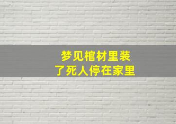 梦见棺材里装了死人停在家里