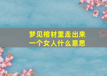 梦见棺材里走出来一个女人什么意思