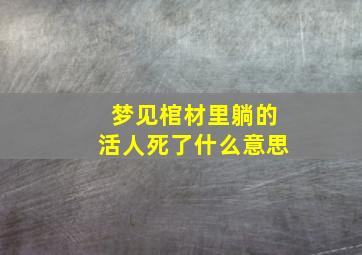 梦见棺材里躺的活人死了什么意思