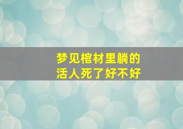 梦见棺材里躺的活人死了好不好