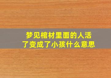 梦见棺材里面的人活了变成了小孩什么意思