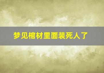 梦见棺材里面装死人了