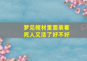 梦见棺材里面装着死人又活了好不好