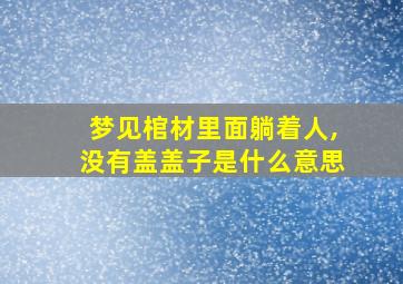 梦见棺材里面躺着人,没有盖盖子是什么意思