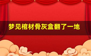 梦见棺材骨灰盒翻了一地