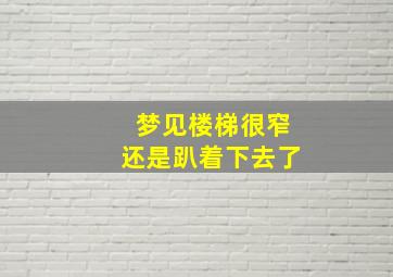 梦见楼梯很窄还是趴着下去了