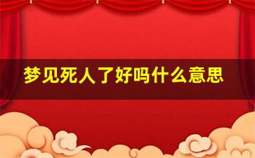 梦见死人了好吗什么意思