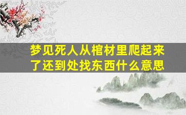 梦见死人从棺材里爬起来了还到处找东西什么意思