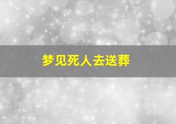 梦见死人去送葬