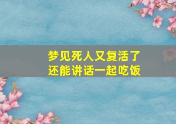 梦见死人又复活了还能讲话一起吃饭