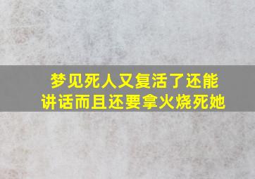 梦见死人又复活了还能讲话而且还要拿火烧死她