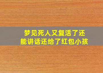 梦见死人又复活了还能讲话还给了红包小孩