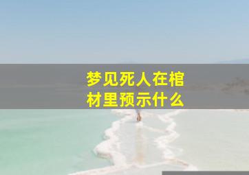 梦见死人在棺材里预示什么