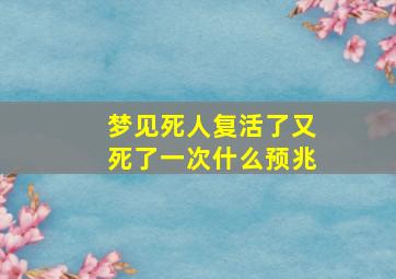 梦见死人复活了又死了一次什么预兆