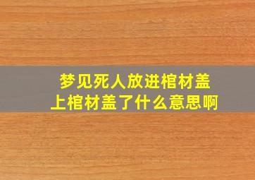 梦见死人放进棺材盖上棺材盖了什么意思啊