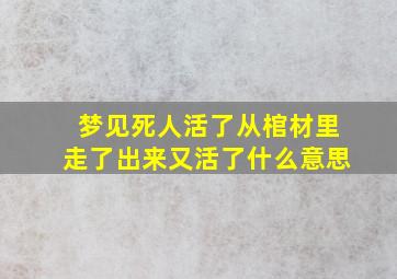 梦见死人活了从棺材里走了出来又活了什么意思