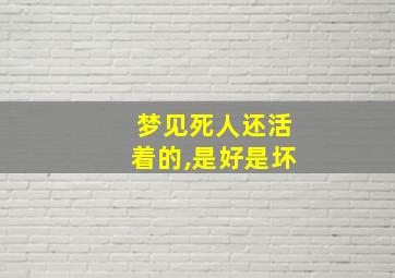 梦见死人还活着的,是好是坏