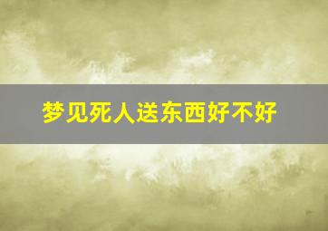 梦见死人送东西好不好