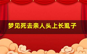 梦见死去亲人头上长虱子