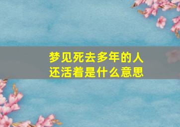 梦见死去多年的人还活着是什么意思