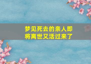 梦见死去的亲人即将离世又活过来了