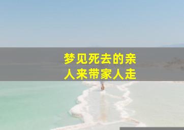 梦见死去的亲人来带家人走